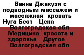 Ванна Джакузи с подводным массажем и массажная  кровать Нуга Бест › Цена ­ 60 000 - Волгоградская обл. Медицина, красота и здоровье » Другое   . Волгоградская обл.